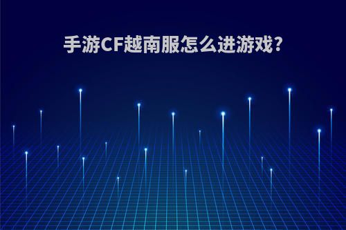 手游CF越南服怎么进游戏?