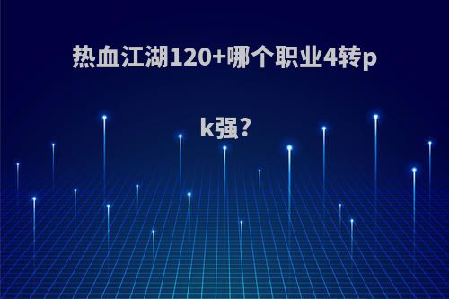 热血江湖120+哪个职业4转pk强?