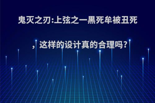 鬼灭之刃:上弦之一黒死牟被丑死，这样的设计真的合理吗?(鬼灭之刃黑死牟吃过人吗)