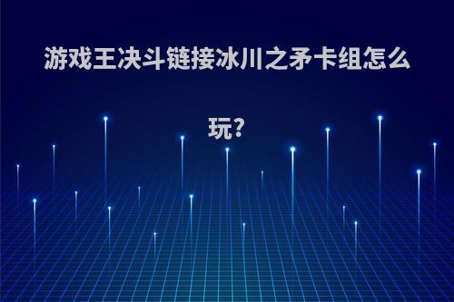 游戏王决斗链接冰川之矛卡组怎么玩?