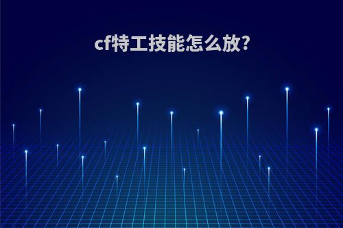 cf特工技能怎么放?