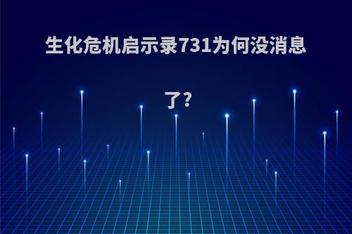 生化危机启示录731为何没消息了?