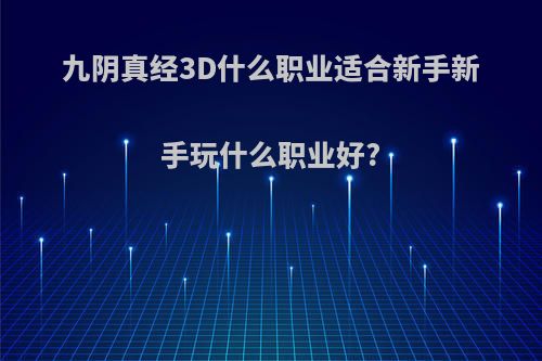 九阴真经3D什么职业适合新手新手玩什么职业好?