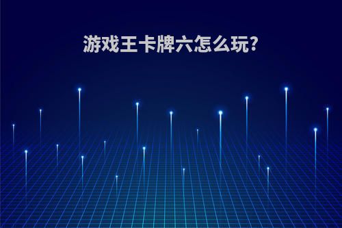 游戏王卡牌六怎么玩?