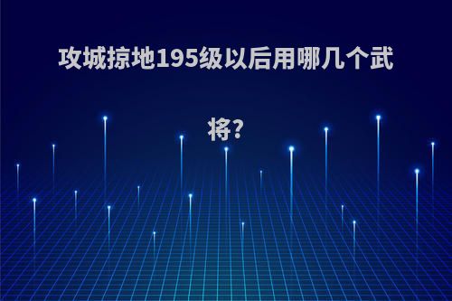 攻城掠地195级以后用哪几个武将?