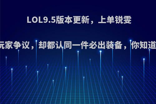 LOL9.5版本更新，上单锐雯的出装引玩家争议，却都认同一件必出装备，你知道是什么吗?