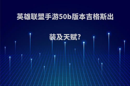 英雄联盟手游50b版本吉格斯出装及天赋?