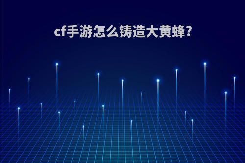 cf手游怎么铸造大黄蜂?