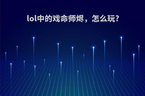 lol中的戏命师烬，怎么玩?(戏命师烬技能详解)