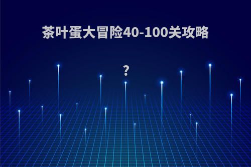 茶叶蛋大冒险40-100关攻略?