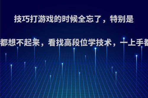 技巧打游戏的时候全忘了，特别是打团什么技巧都想不起来，看找高段位学技术，一上手都忘了怎么办?