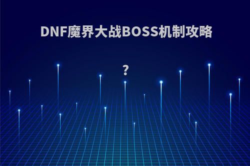 DNF魔界大战BOSS机制攻略?(dnf魔界大战有什么机制)