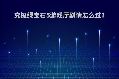 究极绿宝石5游戏厅剧情怎么过?