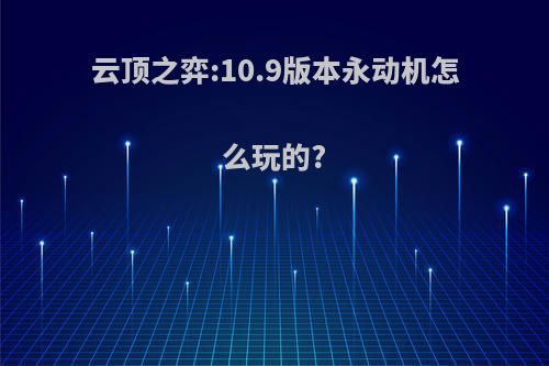 云顶之弈:10.9版本永动机怎么玩的?(云顶之弈永动机瑞兹)