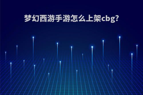 梦幻西游手游怎么上架cbg?