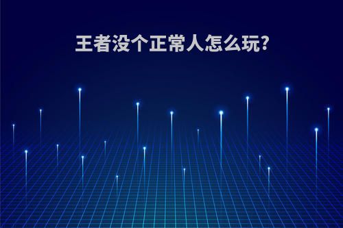 王者没个正常人怎么玩?