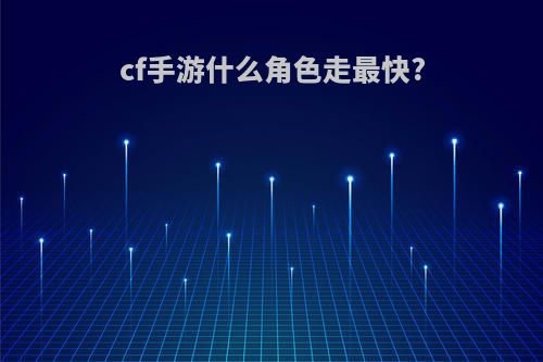 cf手游什么角色走最快?