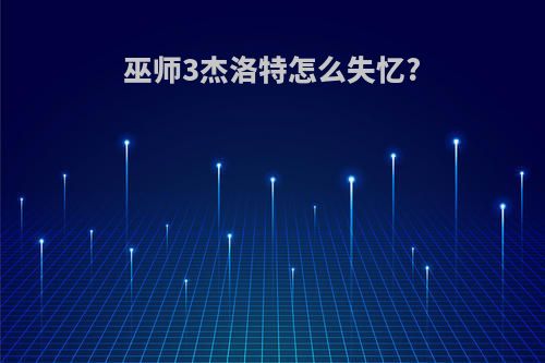 巫师3杰洛特怎么失忆?