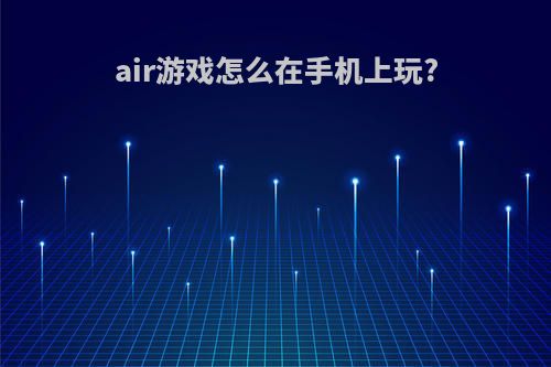 air游戏怎么在手机上玩?