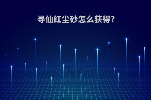 寻仙红尘砂怎么获得?