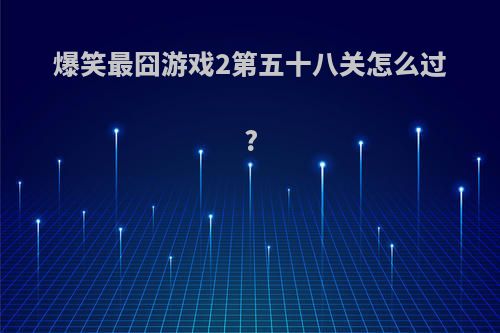 爆笑最囧游戏2第五十八关怎么过?