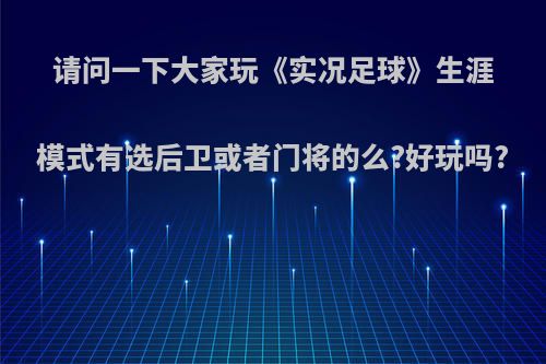 请问一下大家玩《实况足球》生涯模式有选后卫或者门将的么?好玩吗?