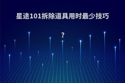 星途101拆除道具用时最少技巧?