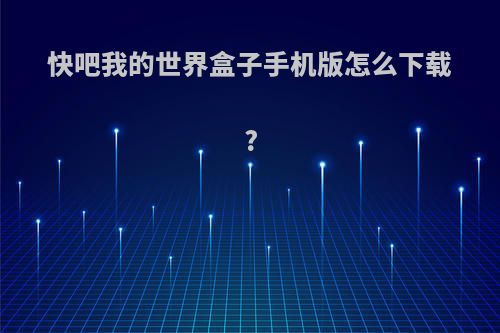 快吧我的世界盒子手机版怎么下载?