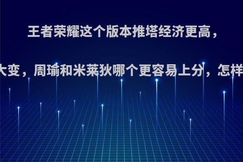 王者荣耀这个版本推塔经济更高，节奏大变，周瑜和米莱狄哪个更容易上分，怎样适配?