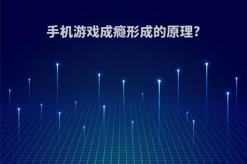 手机游戏成瘾形成的原理?