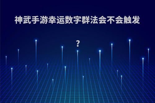 神武手游幸运数字群法会不会触发?