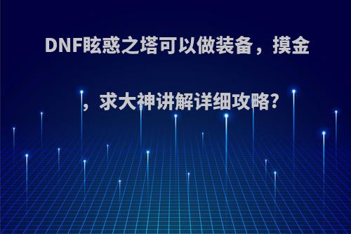 DNF眩惑之塔可以做装备，摸金，求大神讲解详细攻略?(dnf眩惑之塔出什么?)