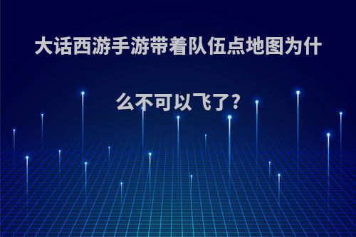 大话西游手游带着队伍点地图为什么不可以飞了?