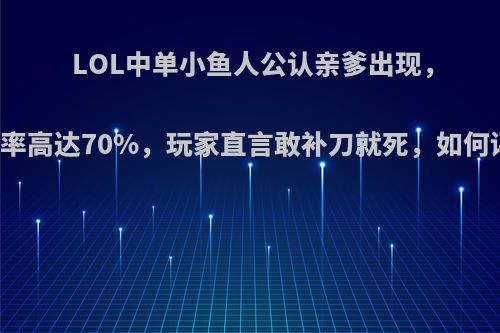 LOL中单小鱼人公认亲爹出现，单杀率高达70%，玩家直言敢补刀就死，如何评价?