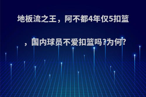 地板流之王，阿不都4年仅5扣篮，国内球员不爱扣篮吗?为何?(阿不都身高)