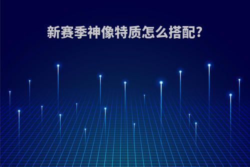 新赛季神像特质怎么搭配?