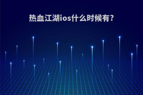 热血江湖ios什么时候有?