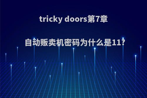 tricky doors第7章自动贩卖机密码为什么是11?