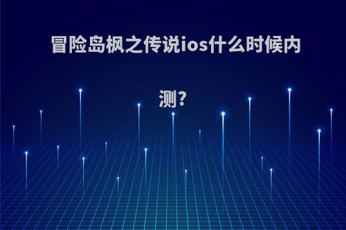 冒险岛枫之传说ios什么时候内测?