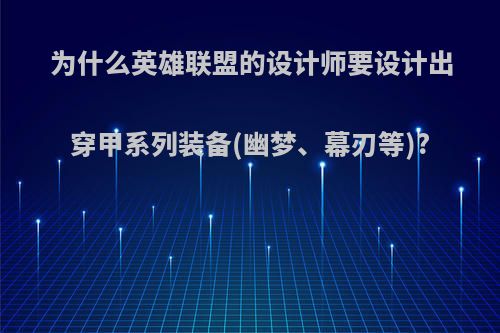 为什么英雄联盟的设计师要设计出穿甲系列装备(幽梦、幕刃等)?(为什么难过英雄联盟设计师)