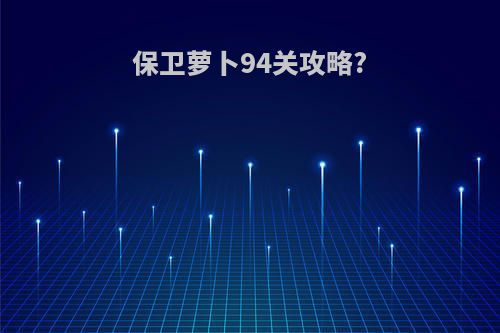 保卫萝卜94关攻略?