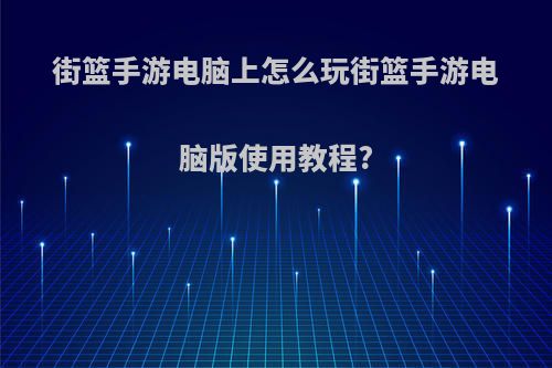 街篮手游电脑上怎么玩街篮手游电脑版使用教程?