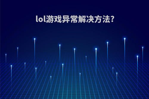 lol游戏异常解决方法?