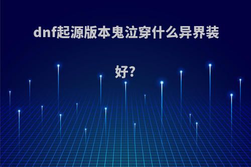 dnf起源版本鬼泣穿什么异界装好?