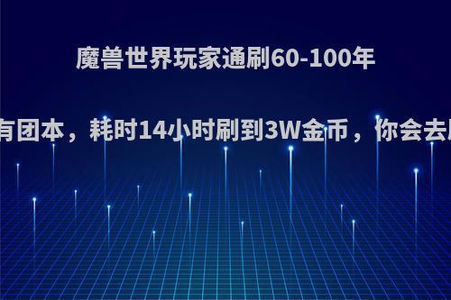 魔兽世界玩家通刷60-100年代所有团本，耗时14小时刷到3W金币，你会去刷吗?