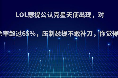 LOL瑟提公认克星天使出现，对线单杀率超过65%，压制瑟提不敢补刀，你觉得如何?