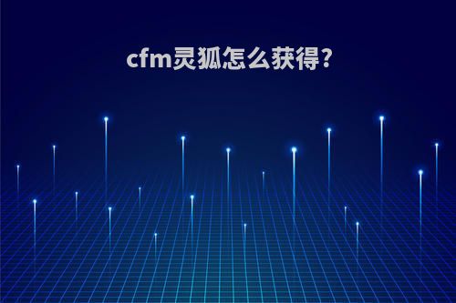 cfm灵狐怎么获得?