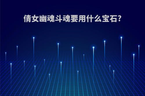 倩女幽魂斗魂要用什么宝石?