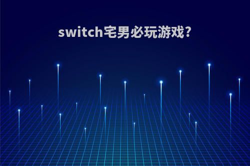 switch宅男必玩游戏?