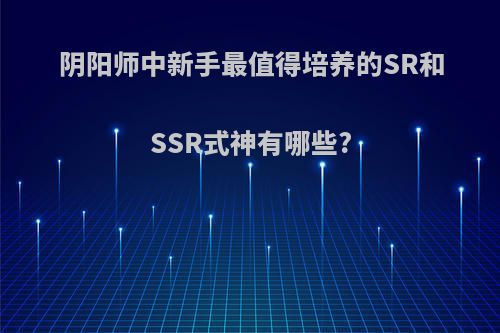 阴阳师中新手最值得培养的SR和SSR式神有哪些?